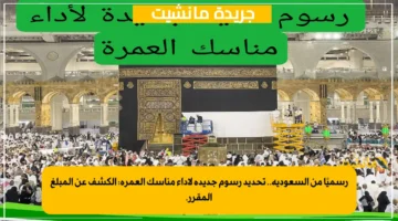 رسميًا من السعودية.. تحديد رسوم جديدة لأداء مناسك العمرة الكشف عن المبلغ المقرر. 1